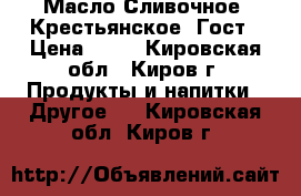 Масло Сливочное “Крестьянское“ Гост › Цена ­ 65 - Кировская обл., Киров г. Продукты и напитки » Другое   . Кировская обл.,Киров г.